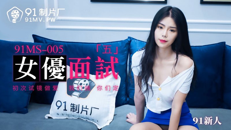  91MS-005.91新人.女优面试五.初次试镜做爱.91制片厂