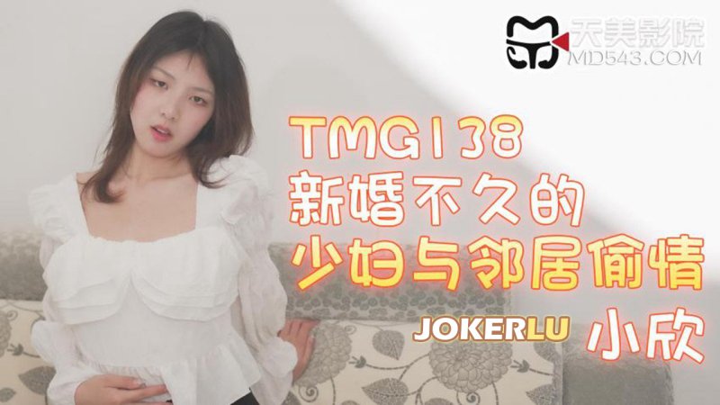  TMG138 小欣 新婚不久的少妇与邻居偷情 天美传媒