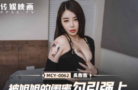 MCY-0062被姐姐的闺蜜勾引强上