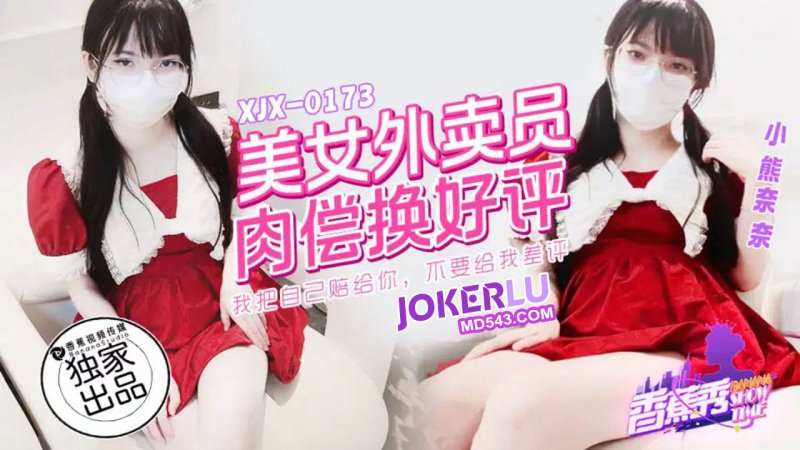  XJX-0173 【香蕉秀】小熊奈奈 美女外卖员，肉偿换好评 香蕉传媒