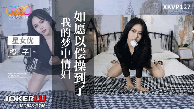  XKVP127 橙子 愿以偿操到了我的梦中情妇 星空无限传媒